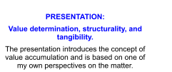 PRESENTATION:  Value determination, structurality, and tangibility. The presentation introduces the concept of value accumulation and is based on one of my own perspectives on the matter.